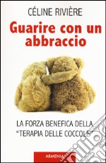 Guarire con un abbraccio. La forza benefica della «terapia delle coccole» libro