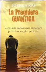 La preghiera quantica. Verso una coscienza superiore per vivere meglio qui e ora libro