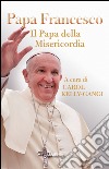 Papa Francesco. Il papa della misericordia libro di Kelly-Gangi C. (cur.)