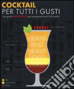 Cocktail per tutti i gusti. Una guida infografica per la preparazione di 200 cocktail libro