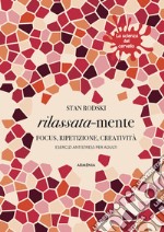 Rilassata-mente. Focus, ripetizione, creatività. Esercizi antistress per adulti. La scienza del cervello