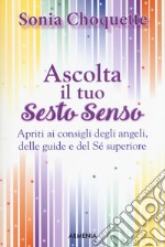 Ascolta il tuo sesto senso. Apriti ai consigli degli angeli, delle guide e del sé superiore libro