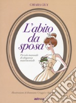 L'abito da sposa. Piccolo manuale di eleganza matrimoniale. Ediz. a colori libro