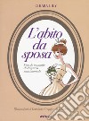 L'abito da sposa. Piccolo manuale di eleganza matrimoniale. Ediz. a colori libro