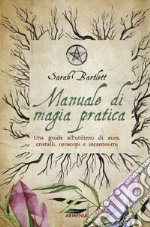 Manuale di magia pratica. Una guida all'utilizzo di aura, cristalli, oroscopi e incantesimi libro