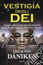 La vestigia degli dei. Viaggio alla ricerca di resti alieni in Italia, Egitto, Spagna, Francia e Turchia libro