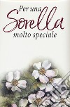 Per una sorella molto speciale libro di Brown Pam; Exley H. (cur.)