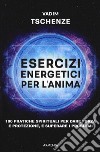Esercizi energetici per l'anima. 100 pratiche spirituali per dare forza e protezione, e superare i problemi libro
