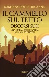 Il cammello sul tetto. Discorsi Sufi. Una guida mistico-pratica alla Via dei Dervisci libro