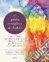 La guida completa ai chakra. Manuale di base per bilanciare, guarire e sbloccare i chakra, per il benessere e l'energia positiva libro