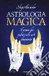 Astrologia magica. Il potere dei pianeti nelle arti divinatorie libro