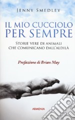 Il mio cucciolo per sempre. Storie vere di animali che comunicano dall'aldilà