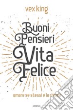 Buoni pensieri, vita felice. Amare se stessi è la chiave libro