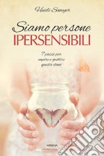 Siamo persone ipersensibili. 7 passi per capire e gestire questo dono