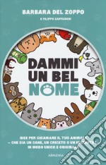 Dammi un bel nome. Idee per chiamare il tuo animale - che sia un cane, un criceto o un elefante! - In modo unico e originale libro