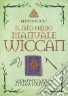 Il mio primo manuale wiccan. Magia pratica per la strega solitaria libro