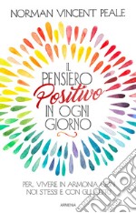 Il pensiero positivo in ogni giorno. Per vivere in armonia con noi stessi e con gli altri libro