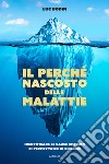 Il perché nascosto delle malattie. Identificare le cause che non ci permettono di guarire libro