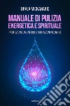 Manuale di pulizia energetica e spirituale. Protezione da energie e vibrazioni negative libro