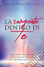 La sorgente dentro di te. Dal vuoto interiore alla consapevolezza del proprio potenziale libro