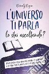 L'universo ti parla. Lo stai ascoltando? 111 messaggi vibrazionali sull'amore, la guarigione e la vita per sbloccare la tua luce interiore libro