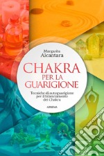 Chakra per la guarigione. Tecniche di autoguarigione per il bilanciamento dei chakra libro