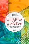 Chakra per la guarigione. Tecniche di autoguarigione per il bilanciamento dei chakra libro