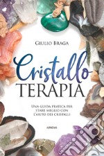 Cristalloterapia. Una guida pratica per stare meglio con l'aiuto dei cristalli. Ediz. illustrata