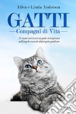 Gatti, compagni di vita. 35 storie vere in cui un gatto si trasforma nell'angelo custode del proprio padrone