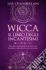 Wicca. Il libro degli incantesimi. Un libro delle ombre per wiccan, streghe e altri praticanti di magia