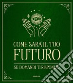 Come sarà il tuo futuro. Se domandi ti risponde libro