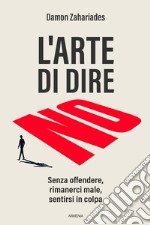 L'arte di dire no. Senza offendere, rimanerci male, sentirsi in colpa libro