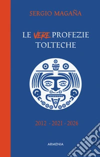 Le vere profezie tolteche. Le predizioni azteche, ereditate dall'antica civiltà tolteca, sugli eventi di oggi e le rivelazioni su una Nuova Era per l'umanità