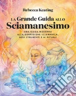 La grande guida allo sciamanesimo. Una guida moderna alla guarigione sciamanica, agli strumenti e ai rituali