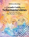 La grande guida allo sciamanesimo. Una guida moderna alla guarigione sciamanica, agli strumenti e ai rituali libro