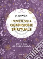 I segreti della guarigione spirituale. Piccola guida alle terapie energetiche libro