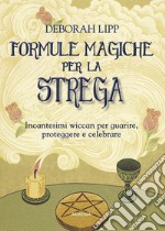 Formule magiche per la strega. Incantesimi wiccan per guarire, proteggere e celebrare libro