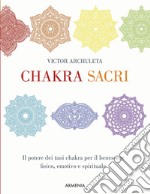 Chakra sacri. Il potere dei tuoi chakra per il benessere fisico, emotivo e spirituale libro