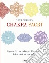 Chakra sacri. Il potere dei tuoi chakra per il benessere fisico, emotivo e spirituale libro