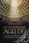 La via romana agli dei. La storia, i miti, le fondamenta e i riti della religione romana oggi libro
