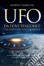 Ufo. Da dove vengono? Chi sono? Che cosa vogliono? Tutto quello che conosciamo, ad oggi, sulla reale natura degli UFO