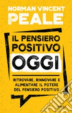 Il pensiero positivo oggi. Ritrovare, rinnovare e alimentare il potere del pensiero positivo libro