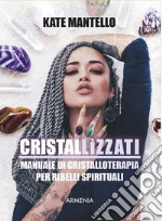 Cristallìzzati. Manuale di cristalloterapia per ribelli spirituali