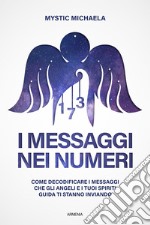 I messaggi nei numeri. Come decodificare i messaggi che gli angeli e i tuoi spiriti guida ti stanno inviando libro