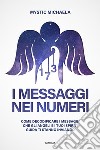 I messaggi nei numeri. Come decodificare i messaggi che gli angeli e i tuoi spiriti guida ti stanno inviando libro