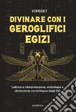 Divinare con i geroglifici egizi. Lettura e interpretazione, simbologia e divinazione con la lingua degli dei libro