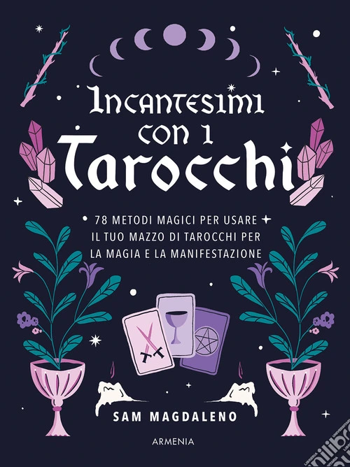 Incantesimi con i tarocchi. 78 metodi magici per usare il tuo mazzo di tarocchi per la magia e la manifestazione