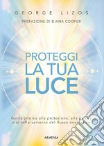 Proteggi la tua luce. Guida pratica alla protezione, pulizia e rafforzamento energetico libro