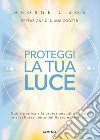 Proteggi la tua luce. Guida pratica alla protezione, pulizia e rafforzamento energetico libro