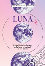 Luna. Guida illustrata ai misteri della luna, i suoi cicli, al suo potere